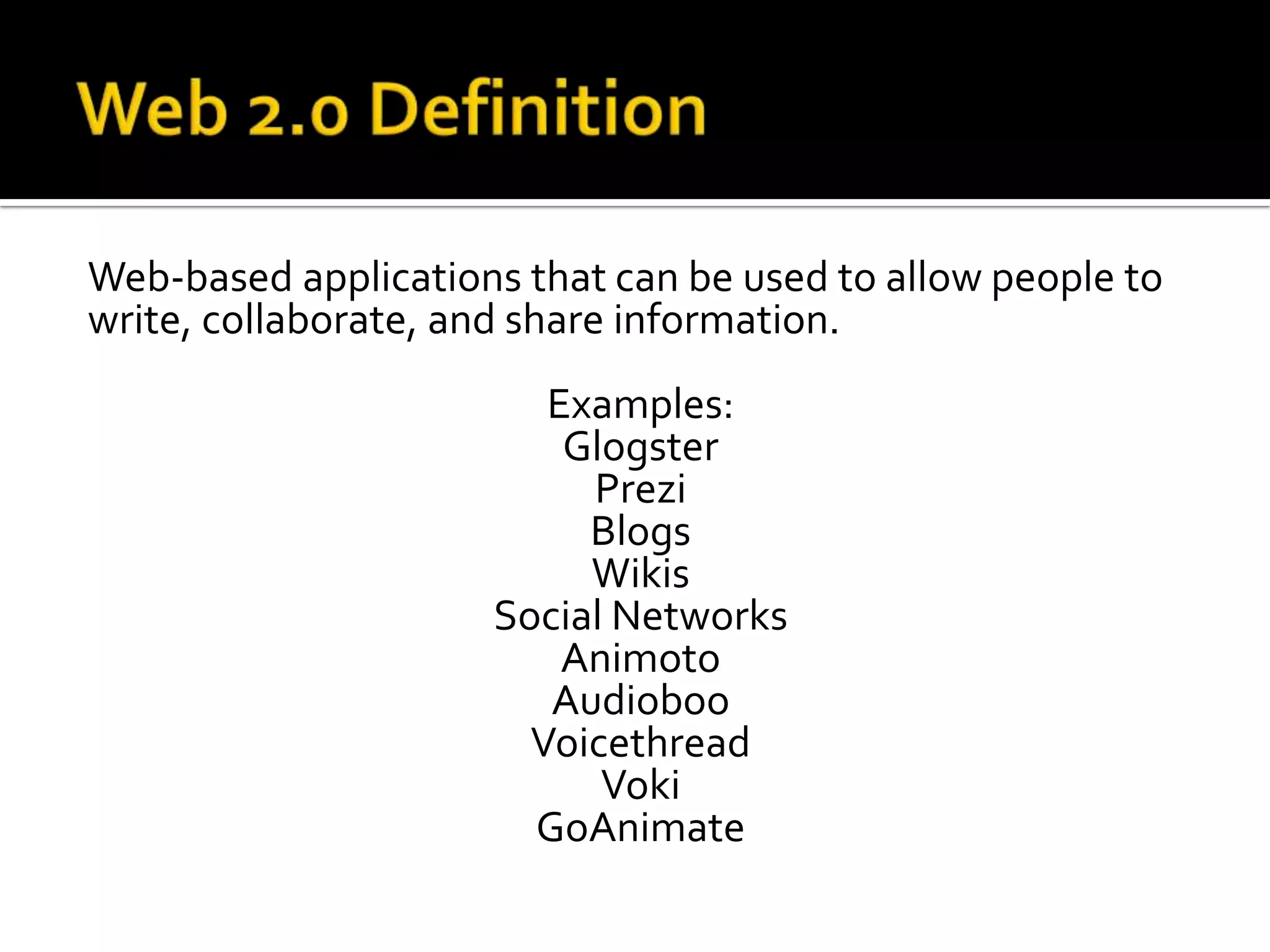 Web-based applications that can be used to allow people to
write, collaborate, and share information.
                        Examples:
                         Glogster
                          Prezi
                          Blogs
                          Wikis
                     Social Networks
                         Animoto
                        Audioboo
                       Voicethread
                           Voki
                       GoAnimate
 