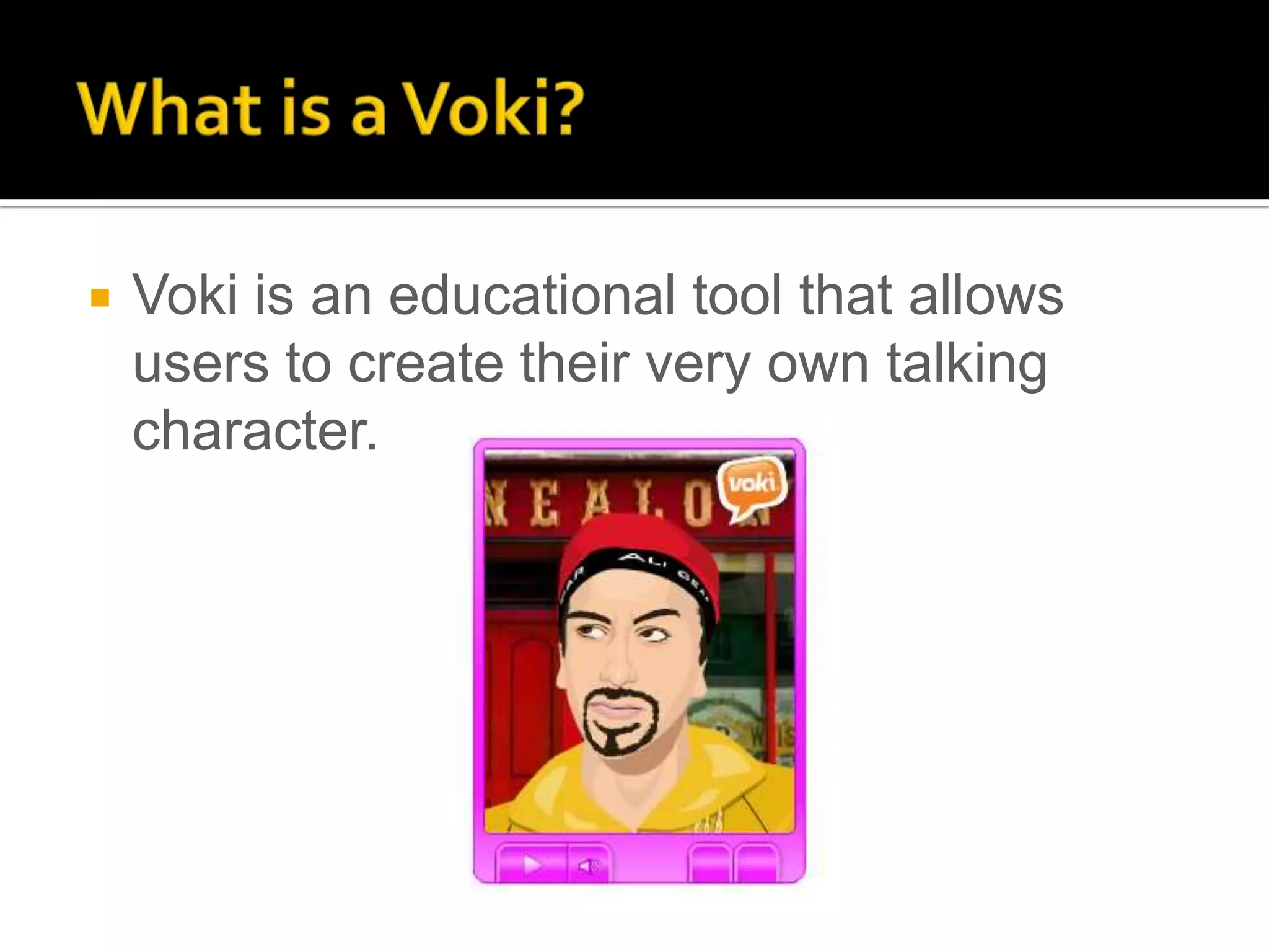    Voki is an educational tool that allows
    users to create their very own talking
    character.
 