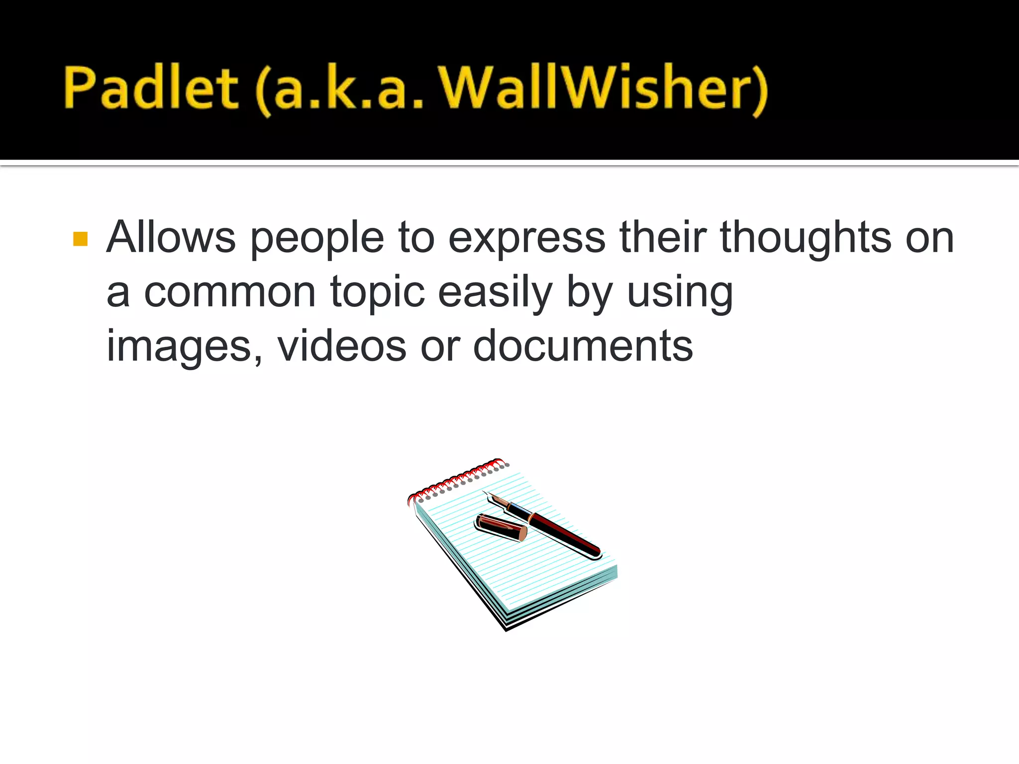    Allows people to express their thoughts on
    a common topic easily by using
    images, videos or documents
 