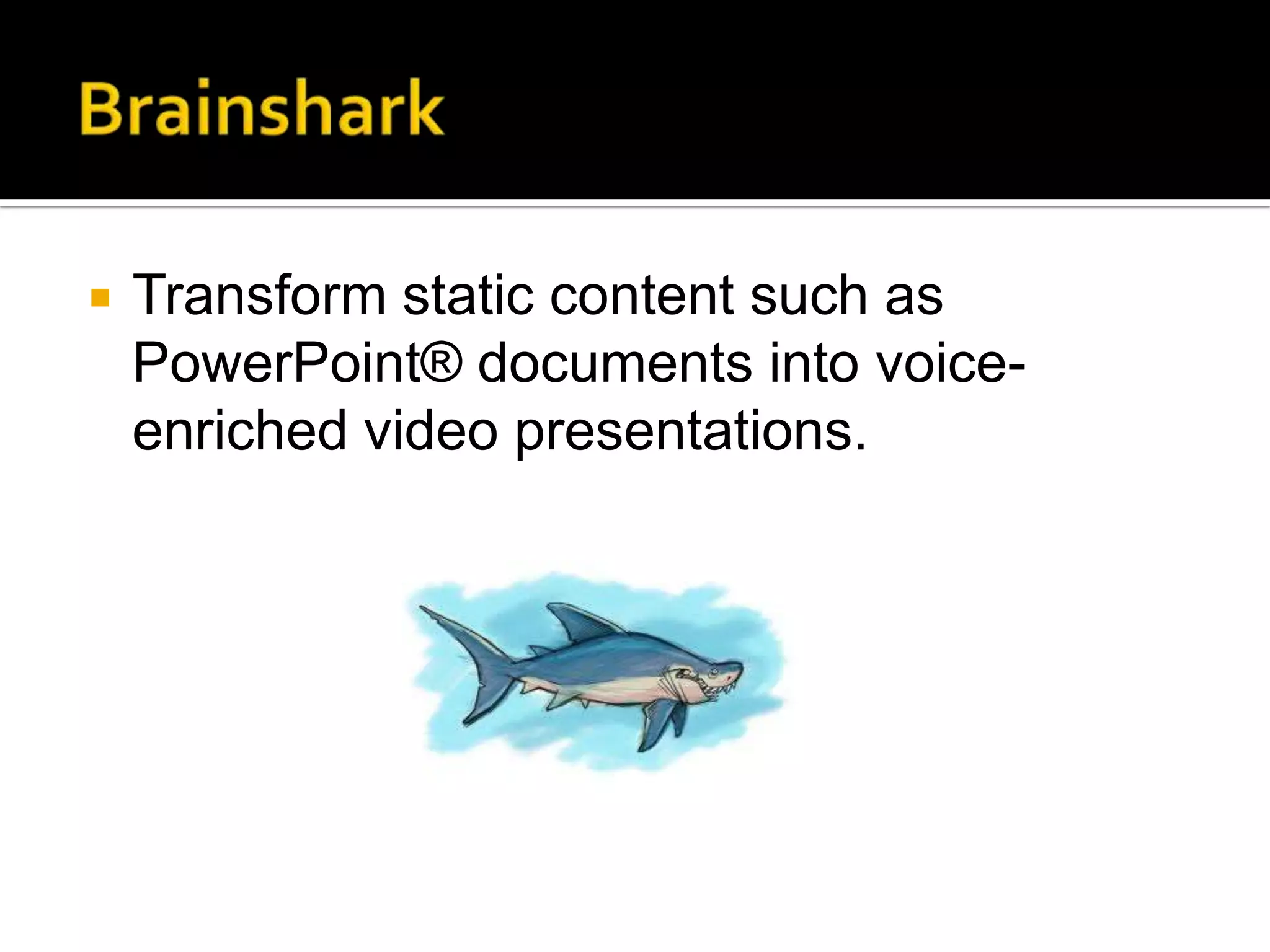    Transform static content such as
    PowerPoint® documents into voice-
    enriched video presentations.
 