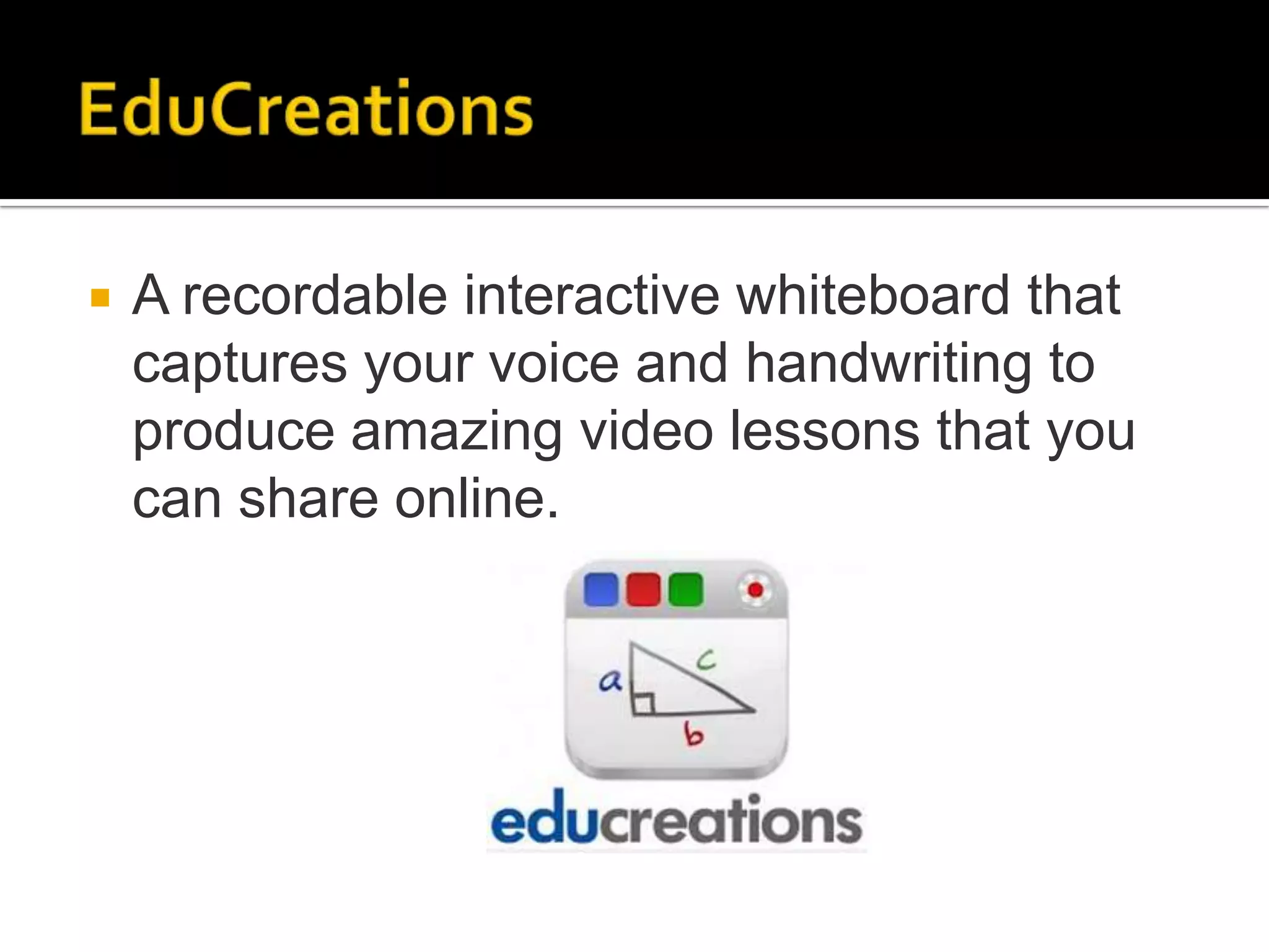    A recordable interactive whiteboard that
    captures your voice and handwriting to
    produce amazing video lessons that you
    can share online.
 
