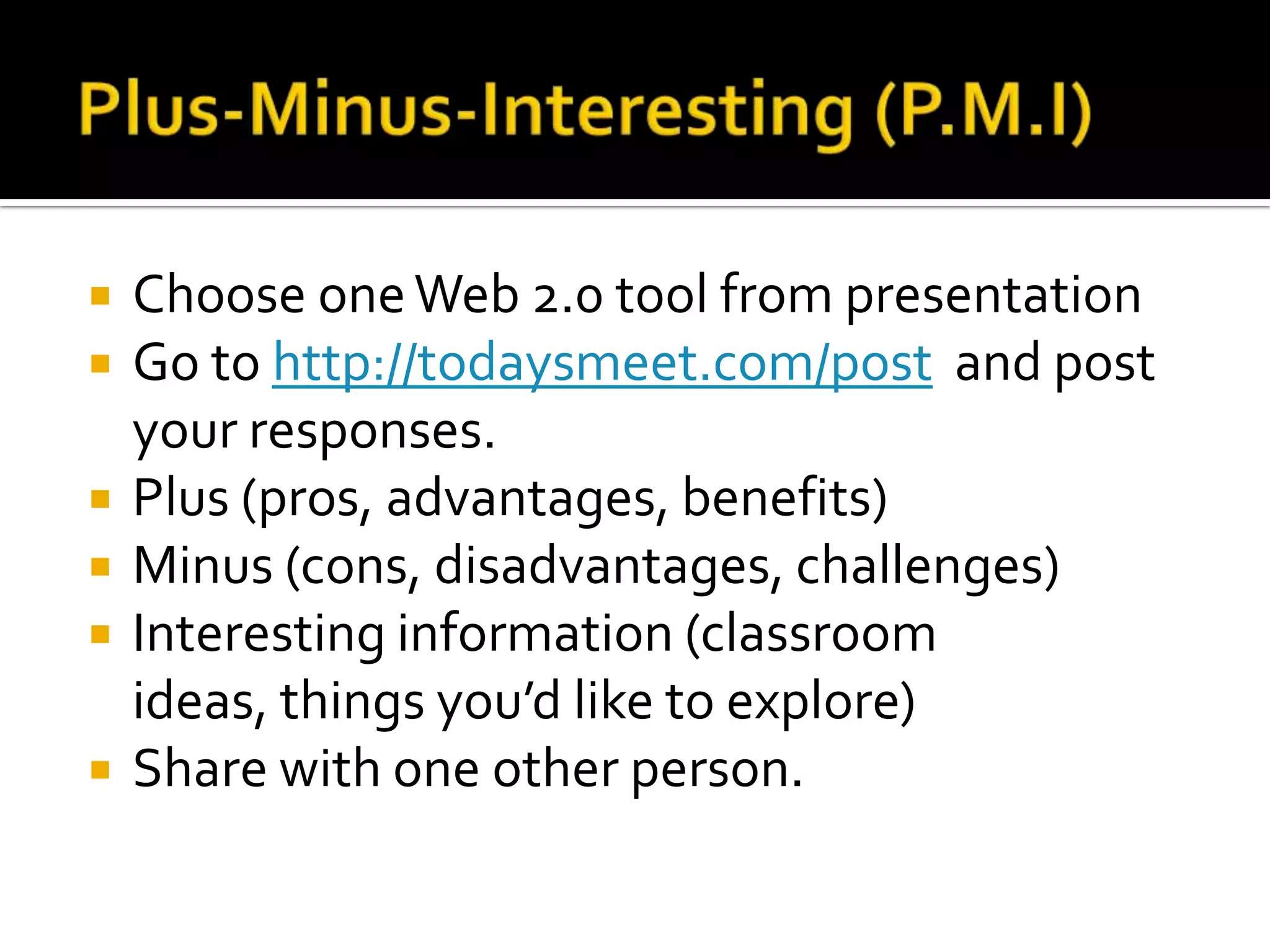    Choose one Web 2.0 tool from presentation
   Go to http://todaysmeet.com/post and post
    your responses.
   Plus (pros, advantages, benefits)
   Minus (cons, disadvantages, challenges)
   Interesting information (classroom
    ideas, things you’d like to explore)
   Share with one other person.
 