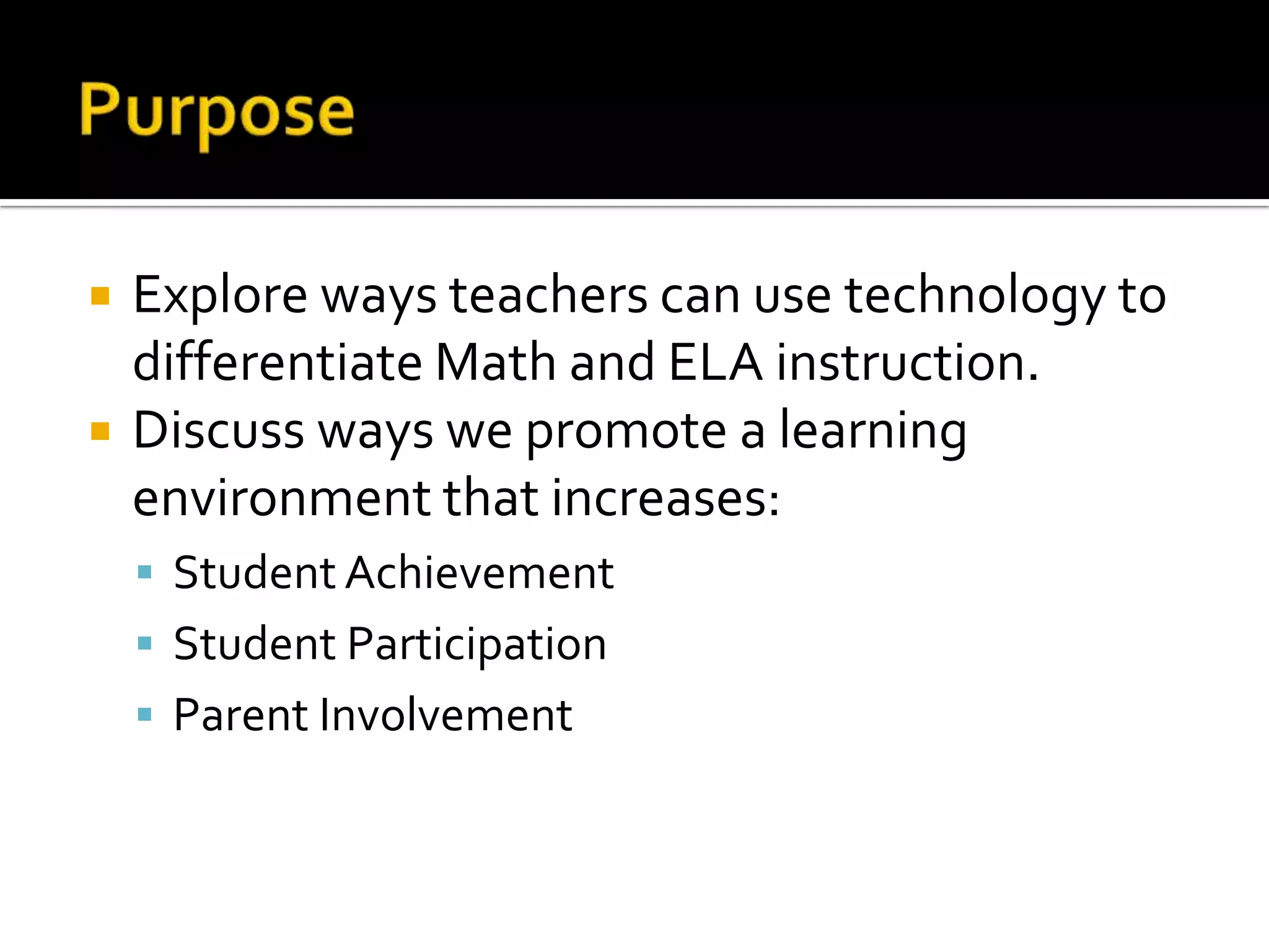    Explore ways teachers can use technology to
    differentiate Math and ELA instruction.
   Discuss ways we promote a learning
    environment that increases:
     Student Achievement
     Student Participation
     Parent Involvement
 