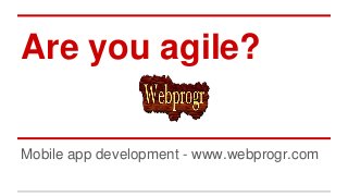 Are you agile?
Mobile app development - www.webprogr.com
 