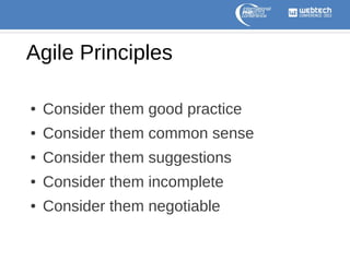 Agile Principles
●

Consider them good practice

●

Consider them common sense

●

Consider them suggestions

●

Consider them incomplete

●

Consider them negotiable

 