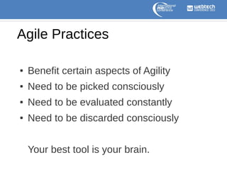 Agile Practices
●

Benefit certain aspects of Agility

●

Need to be picked consciously

●

Need to be evaluated constantly

●

Need to be discarded consciously
Your best tool is your brain.

 