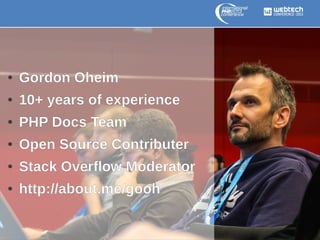 ●

Gordon Oheim

●

10+ years of experience

●

PHP Docs Team

●

Open Source Contributer

●

Stack Overflow Moderator

●

http://about.me/gooh

 