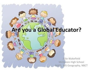 Are you a Global Educator?
Julie Wakefield
McQueen High School
MATL, MS Geography, NBCT
 