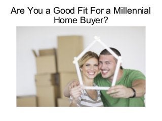 Are You a Good Fit For a Millennial
Home Buyer?
 