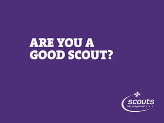 ARE YOU A
GOOD SCOUT?
 