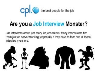 Are you a Job Interview Monster? 
Job interviews aren’t just scary for jobseekers. Many interviewers find them just as nerve-wracking; especially if they have to face one of these interview monsters. 
 