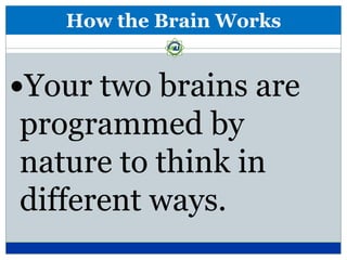 How the Brain Works


Your two brains are
programmed by
nature to think in
different ways.
 