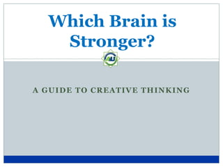Which Brain is
   Stronger?

A GUIDE TO CREATIVE THINKING
 