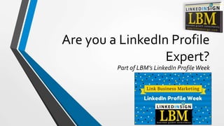Are you a LinkedIn Profile
Expert?
Part of LBM’s LinkedIn ProfileWeek
 