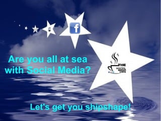 Are you all at sea with Social Media? Let's get you shipshape! 