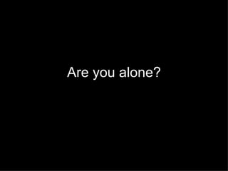 Are you alone? 
