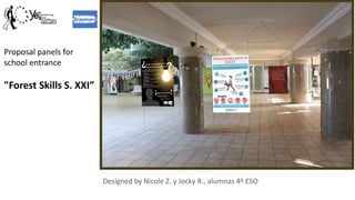 Proposal panels for
school entrance
"Forest Skills S. XXI”
Designed by Nicole Z. y Jocky R., alumnas 4º ESO
 
