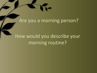 Are you a morning person? How would you describe your morning routine? 