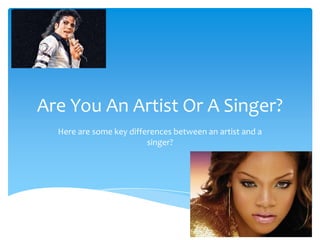 Are You An Artist Or A Singer?
  Here are some key differences between an artist and a
                         singer?
 