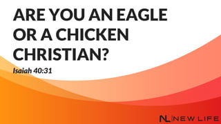 ARE YOU AN EAGLE
OR A CHICKEN
CHRISTIAN?
Isaiah 40:31
 