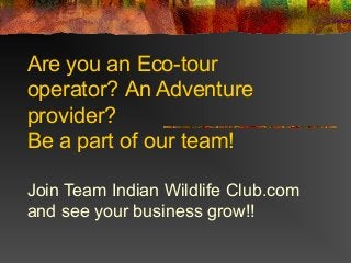 Are you an Eco-tour
operator? An Adventure
provider?
Be a part of our team!
Join Team Indian Wildlife Club.com
and see your business grow!!
 