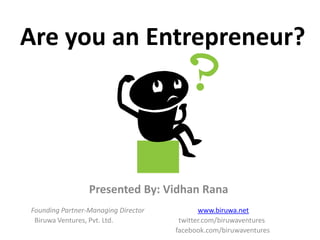 Are you an Entrepreneur? Presented By: Vidhan Rana           Founding Partner-Managing Director                               www.biruwa.net             Biruwa Ventures, Pvt. Ltd.                                      twitter.com/biruwaventures 					 facebook.com/biruwaventures 