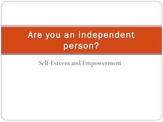 Self-Esteem and Empowerment
Are you an independent
person?
 