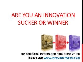 ARE YOU AN INNOVATION
SUCKER OR WINNER
For additional information about Innovation
please visit www.InnovationGrow.com
 