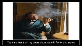 You care less than my peers about wealth, fame, and status
 