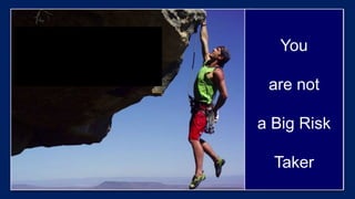 You
are not
a Big Risk
Taker
 