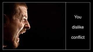 You
dislike
conflict
 