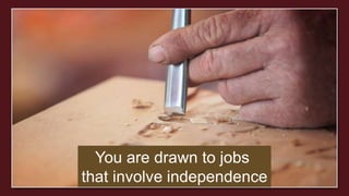 You are drawn to jobs
that involve independence
 