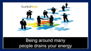 Being around many
people drains your energy
 