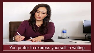 You prefer to express yourself in writing
 