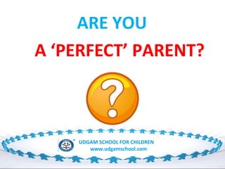 ARE YOU
A ‘PERFECT’ PARENT?

UDGAM SCHOOL FOR CHILDREN
www.udgamschool.com

 