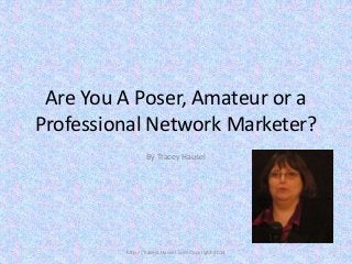 Are You A Poser, Amateur or a
Professional Network Marketer?
By Tracey Hausel

http://TraceyLHausel.com Copyright 2014

 