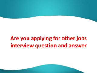 Are you applying for other jobs
interview question and answer
 