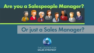 THE CENTER FOR
SALES STRATEGY
Or just a Sales Manager?
Are you a Salespeople Manager?
 