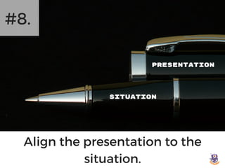 PRESENTATION
SITUATION
#8.
Align the presentation to the
situation.
 