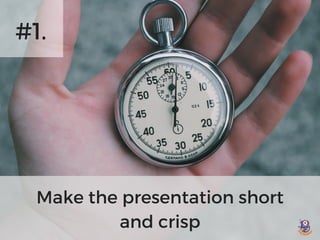 #1.
Make the presentation short
and crisp
 