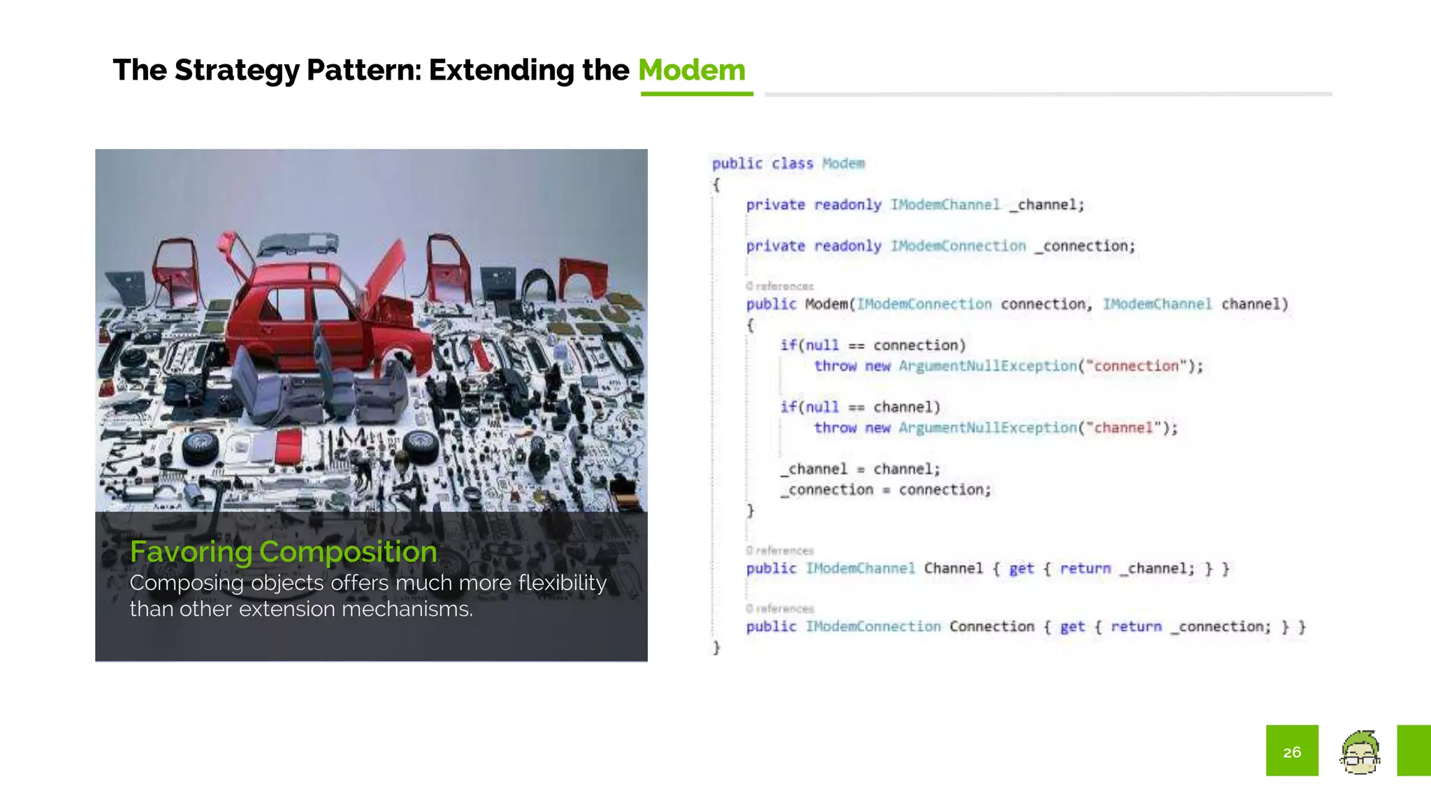 26
The Strategy Pattern: Extending the Modem
Favoring Composition
Composing objects offers much more flexibility
than other extension mechanisms.
 