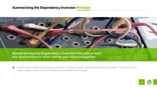55
Summarizing the Dependency Inversion Principle
Remembering the Dependency Inversion Principle is easy:
use abstractions to when wiring your objects together.
Conformance to the Dependency Inversion Principle ensures both flexibility and reusability. This allows us to
create large systems that are inherently protected from change.
 