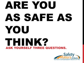 ARE YOU
AS SAFE AS
YOU
THINK?ASK YOURSELF THREE QUESTIONS.
 