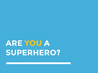 ARE YOU A
SUPERHERO?
 