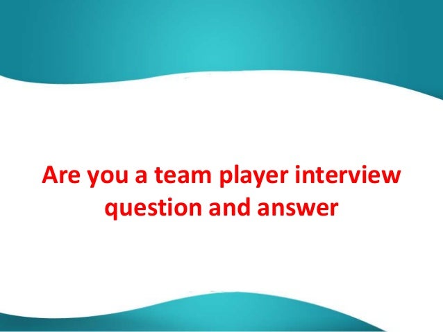 are you a team player interview question and answer team player interview questions