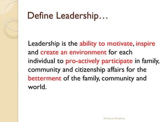 Define Leadership…

Leadership is the ability to motivate, inspire
and create an environment for each
individual to pro-ac...