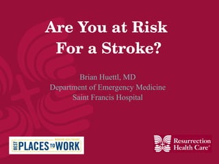 Are You at Risk  For a Stroke? Brian Huettl, MD Department of Emergency Medicine Saint Francis Hospital 