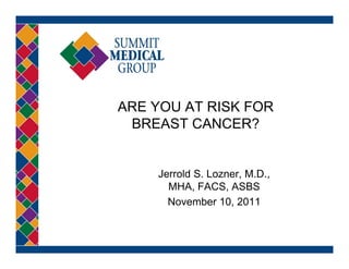 ARE YOU AT RISK FOR
 BREAST CANCER?


    Jerrold S. Lozner, M.D.,
      MHA, FACS
      MHA FACS, ASBS
      November 10, 2011
 