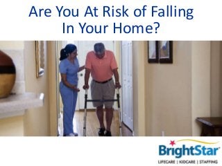 Are You At Risk of Falling 
In Your Home? 
 