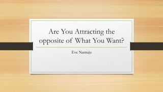 Are You Attracting the
opposite of What You Want?
Eve Namuju
 